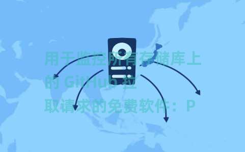 用于监控所有存储库上的 GitHub 拉取请求的免费软件：Pullp